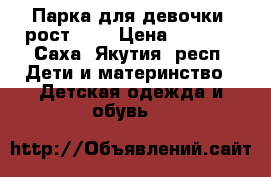 Парка для девочки, рост 152 › Цена ­ 2 900 - Саха (Якутия) респ. Дети и материнство » Детская одежда и обувь   